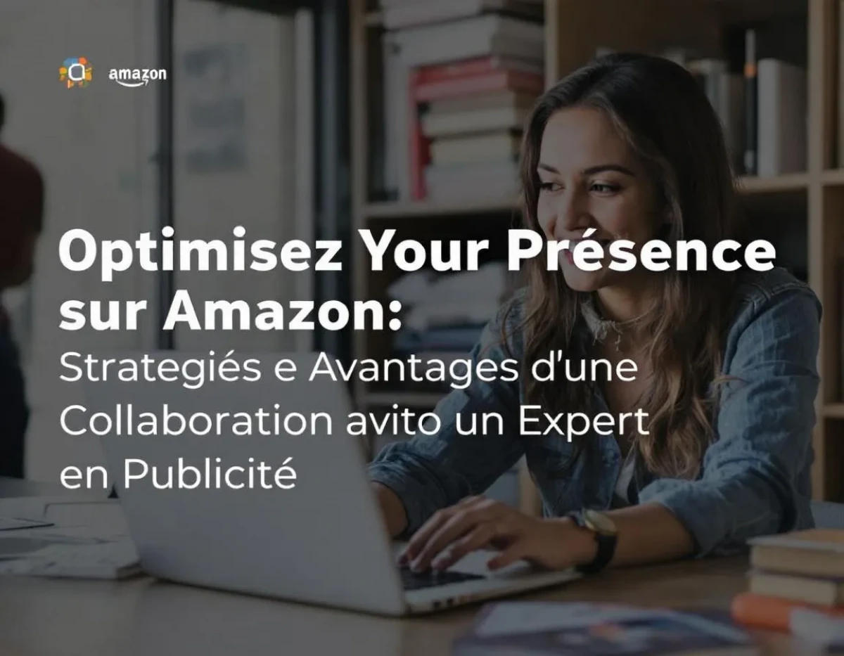 Optimisez Votre Présence sur Amazon: Stratégies et Avantages d'une Collaboration avec un Expert en Publicité